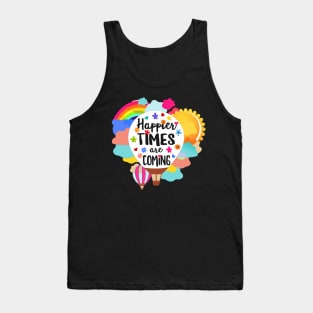 Happier Times are Coming positive quote Tank Top